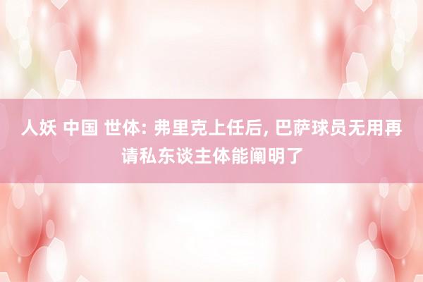 人妖 中国 世体: 弗里克上任后， 巴萨球员无用再请私东谈主体能阐明了