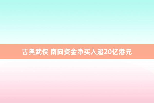 古典武侠 南向资金净买入超20亿港元