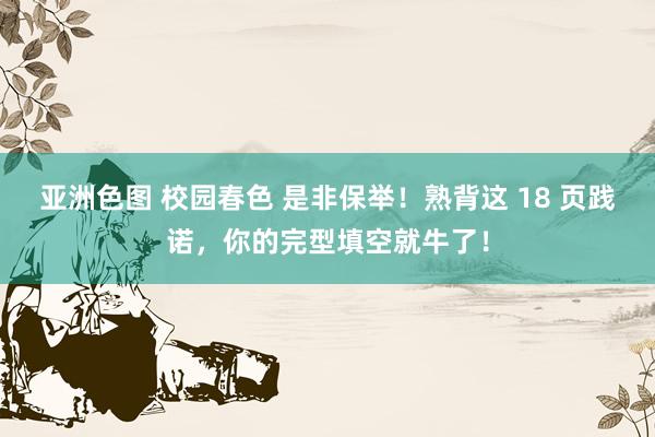 亚洲色图 校园春色 是非保举!熟背这 18 页践诺,你的完型填空就牛了!