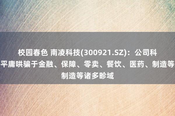 校园春色 南凌科技(300921.SZ)：公司科罚决议已平庸哄骗于金融、保障、零卖、餐饮、医药、制造等诸多畛域