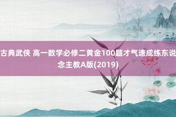古典武侠 高一数学必修二黄金100题才气速成练东说念主教A版(2019)
