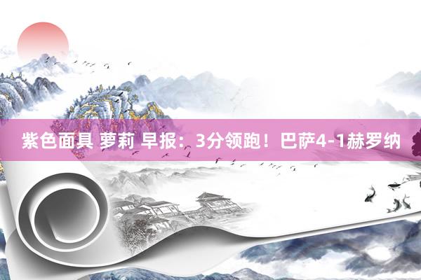 紫色面具 萝莉 早报：3分领跑！巴萨4-1赫罗纳